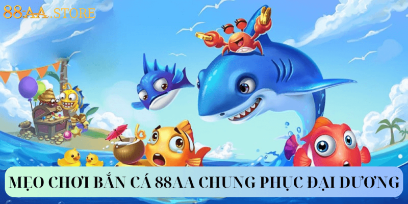MẸO CHƠI BẮN CÁ 88AA CHUNG PHỤC ĐẠI DƯƠNG