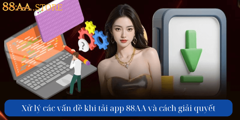 Xử lý các vấn đề khi tải app 88AA và cách giải quyết.